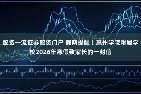 配资一流证券配资门户 假期提醒丨惠州学院附属学校2026年寒假致家长的一封信