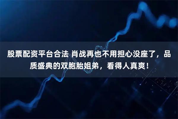 股票配资平台合法 肖战再也不用担心没座了，品质盛典的双胞胎姐弟，看得人真爽！