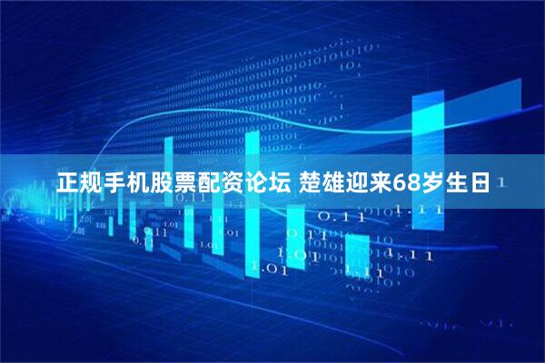 正规手机股票配资论坛 楚雄迎来68岁生日