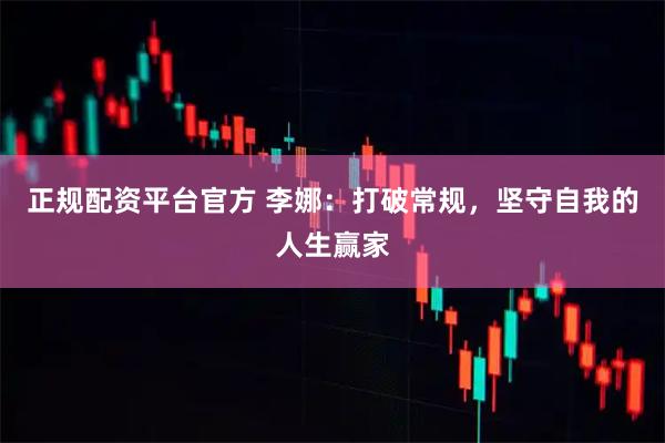 正规配资平台官方 李娜：打破常规，坚守自我的人生赢家