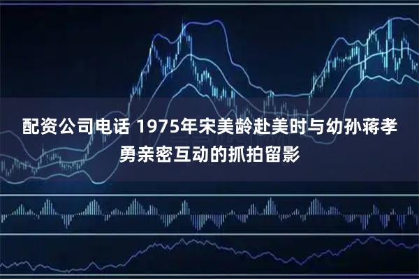 配资公司电话 1975年宋美龄赴美时与幼孙蒋孝勇亲密互动的抓拍留影