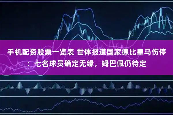 手机配资股票一览表 世体报道国家德比皇马伤停：七名球员确定无缘，姆巴佩仍待定