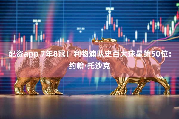 配资app 7年8冠！利物浦队史百大球星第50位：约翰·托沙克