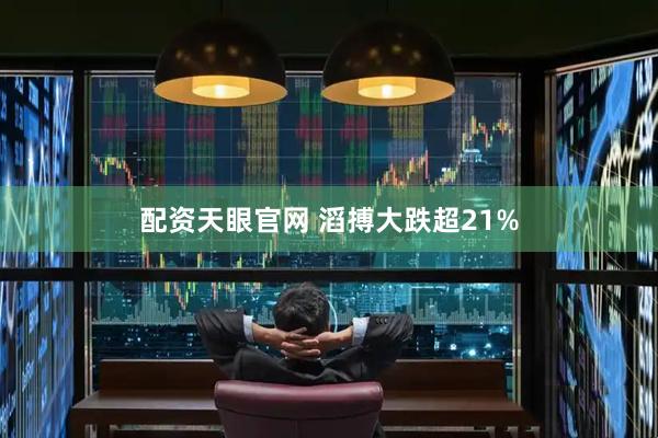 配资天眼官网 滔搏大跌超21%