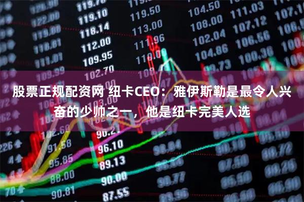 股票正规配资网 纽卡CEO：雅伊斯勒是最令人兴奋的少帅之一，他是纽卡完美人选