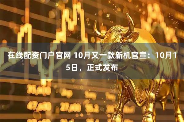 在线配资门户官网 10月又一款新机官宣：10月15日，正式发布