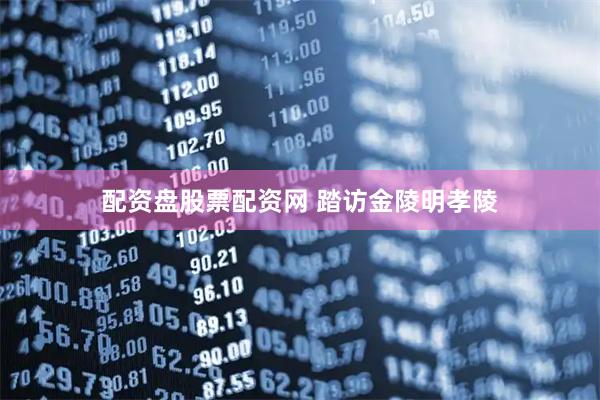配资盘股票配资网 踏访金陵明孝陵